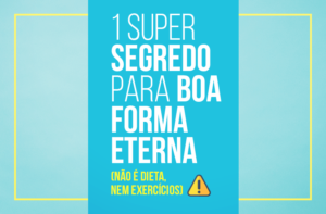 1 SUPER SEGREDO PARA BOA FORMA ETERNA (NÃO É DIETA, NEM EXERCÍCIOS)
