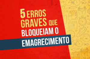5 ERROS GRAVES QUE BLOQUEIAM SEU EMAGRECIMENTO