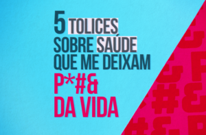 5 TOLICES SOBRE SAÚDE QUE ME DEIXAM P#&$ DA VIDA