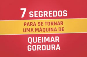7 SEGREDOS PARA SE TORNAR UMA MÁQUINA DE QUEIMAR GORDURA