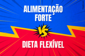 ALIMENTAÇÃO FORTE VS DIETA FLEXÍVEL (QUAL A MELHOR?)