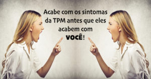 Como eliminar os Sintomas da TPM sem remédios: O Guia Absolutamente Completo