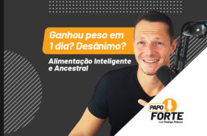 GANHOU PESO EM 1 DIA? DESÂNIMO? | ALIMENTAÇÃO INTELIGENTE E ANCESTRAL | PAPO FORTE #6