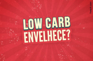 LOW CARB ENVELHECE MAIS RÁPIDO? LASCOU!