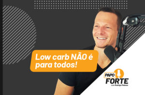 LOW CARB PODE NÃO SER PARA TODOS | PAPO FORTE #4
