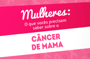 MULHERES: O QUE VOCÊS PRECISAM SABER SOBRE CÂNCER DE MAMA