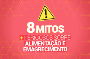 OS 8 MITOS MAIS PERIGOSOS SOBRE ALIMENTAÇÃO E EMAGRECIMENTO