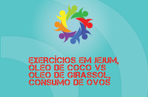 TRIBO FORTE #041 – EXERCÍCIOS EM JEJUM, ÓLEO DE COCO VS GIRASSOL E CONSUMO DE OVOS