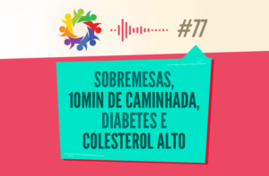 TRIBO FORTE #077 – SOBREMESAS, 10 MIN DE CAMINHADA, DIABETES, COLESTEROL ALTO