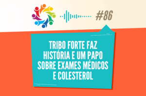 TRIBO FORTE #086 – TRIBO FORTE FAZ HISTÓRIA E UM PAPO SOBRE EXAMES MÉDICOS E COLESTEROL