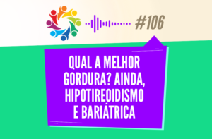 TRIBO FORTE #106 – QUAL A MELHOR GORDURA? AINDA, HIPOTIREOIDISMO E BARIÁTRICA