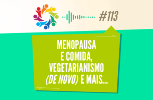 TRIBO FORTE #113 – MENOPAUSA E COMIDA, VEGETARIANISMO (DE NOVO) E MAIS…