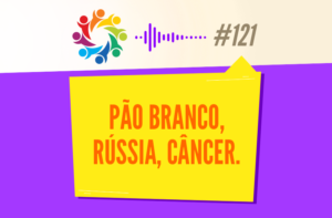 TRIBO FORTE #121 – PÃO BRANCO, RÚSSIA, CÂNCER