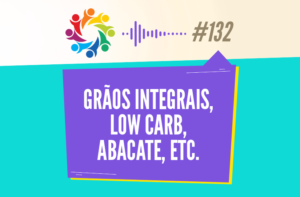 TRIBO FORTE #132 – GRÃOS INTEGRAIS, LOW CARB, ABACATE, ETC