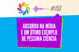 TRIBO FORTE #153 – ABSURDO NA MÍDIA E UM ÓTIMO EXEMPLO DE PÉSSIMA CIÊNCIA