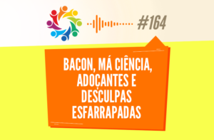 TRIBO FORTE #164 – BACON, MÁ CIÊNCIA, ADOÇANTES E DESCULPAS ESFARRAPADAS