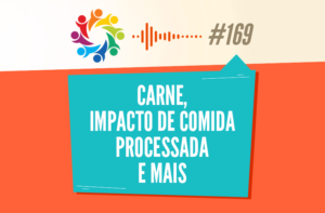 TRIBO FORTE #169 – CARNE, IMPACTO DE COMIDA PROCESSADA E MAIS