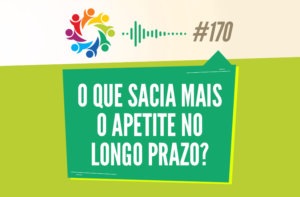 TRIBO FORTE #170 – O QUE SACIA MAIS O APETITE NO LONGO PRAZO?