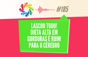 TRIBO FORTE #185 – LASCOU TUDO! DIETA ALTA EM GORDURAS É RUIM PARA O CÉREBRO