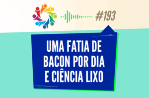 TRIBO FORTE #193 – UMA FATIA DE BACON POR DIA E CIÊNCIA LIXO