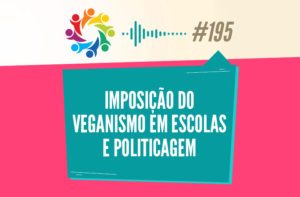 TRIBO FORTE #195 – IMPOSIÇÃO DO VEGANISMO EM ESCOLAS E POLITICAGEM