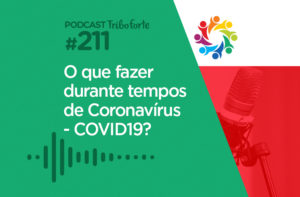 TRIBO FORTE #211 – O QUE FAZER DURANTE TEMPOS DE CORONAVÍRUS | COVID19