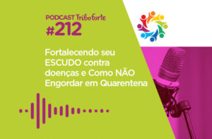 TRIBO FORTE #212 – FORTALECENDO SEU ESCUDO CONTRA DOENÇAS E COMO NÃO ENGORDAR EM QUARENTENA