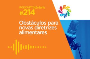 TRIBO FORTE #214 – OBSTÁCULOS PARA NOVAS DIRETRIZES ALIMENTARES