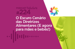 TRIBO FORTE #224 – O ESCURO CENÁRIO DAS DIRETRIZES ALIMENTARES (E AGORA PARA MÃES E BEBÊS)
