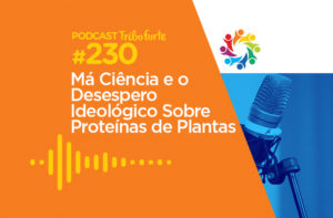 TRIBO FORTE #230 – MÁ CIÊNCIA E O DESESPERO IDEOLÓGICO SOBRE PROTEÍNAS DE PLANTAS
