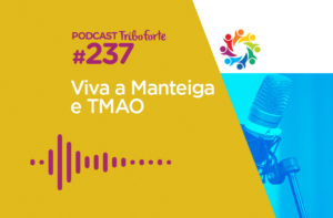 TRIBO FORTE #237 – VIVA A MANTEIGA E TMAO
