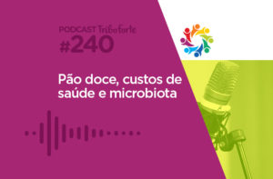 TRIBO FORTE #240 – PÃO DOCE, CUSTOS DE SAÚDE E MICROBIOTA