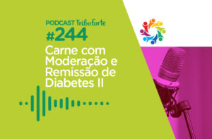 TRIBO FORTE #244 – CARNE COM MODERAÇÃO E REMISSÃO DE DIABETES II