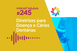 TRIBO FORTE #245 – DIRETRIZES PARA DOENÇA E CÁRIES DENTÁRIAS