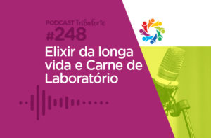 TRIBO FORTE #248 – ELIXIR DA LONGA VIDA E CARNE DE LABORATÓRIO