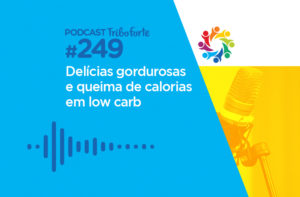 TRIBO FORTE #249 – DELÍCIAS GORDUROSAS E QUEIMA DE CALORIAS EM LOW CARB