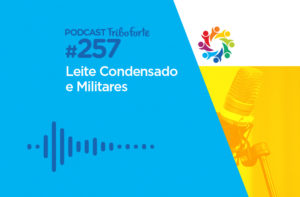 TRIBO FORTE #257 – LEITE CONDENSADO E MILITARES