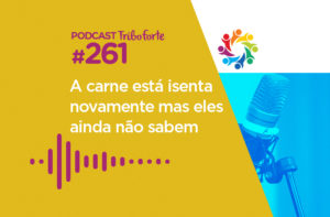 TRIBO FORTE #261 – A CARNE ESTÁ ISENTA NOVAMENTE MAS ELES AINDA NÃO SABEM