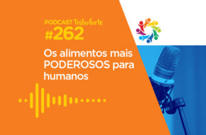 TRIBO FORTE #262 – OS ALIMENTOS MAIS PODEROSOS PARA HUMANOS