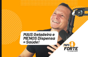 MAIS GELADEIRA E MENOS DISPENSA = SAÚDE! | PAPO FORTE #7