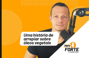 UMA HISTÓRIA DE ARREPIAR SOBRE ÓLEOS VEGETAIS | PAPO FORTE #9