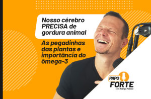 NOSSO CÉREBRO PRECISA DE GORDURA ANIMAL | PAPO FORTE #11