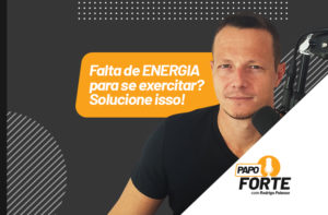 FALTA ENERGIA PARA SE EXERCITAR? A SOLUÇÃO | PAPO FORTE #19