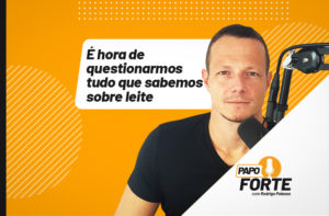 É HORA DE QUESTIONARMOS TUDO SOBRE LEITE | PAPO FORTE #22