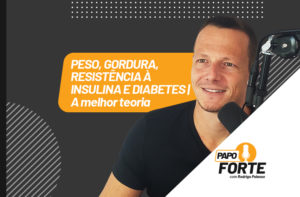 PESO, GORDURA, DIABETES, RESISTENCIA À INSULINA (A MELHOR TEORIA) | PAPO FORTE 21