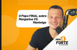 O PAPO FINAL SOBRE MARGARINA E MANTEIGA | PAPO FORTE #24