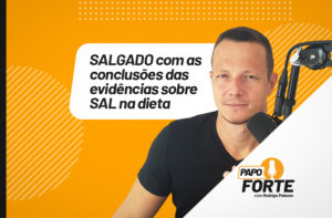 EPISÓDIO SALGADO COM CONCLUSÕES SOBRE SAL NA DIETA | PAPO FORTE #30