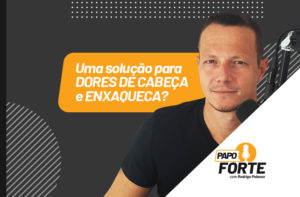 UMA SOLUÇÃO PARA DORES DE CABEÇA E ENXAQUECA? PAPO FORTE #29