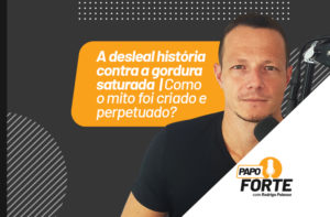 A DESLEAL HISTÓRIA CONTRA A GORDURA SATURADA | COMO O MITO FOI CRIADO E PERPETUADO? | PAPO FORTE #35