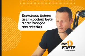 EXERCÍCIOS FÍSICOS ASSIM PODEM LEVAR À CALCIFICAÇÃO DAS ARTÉRIAS | PAPO FORTE #36
